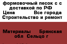 формовочный песок с с доставкой по РФ › Цена ­ 1 190 - Все города Строительство и ремонт » Материалы   . Брянская обл.,Сельцо г.